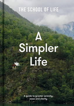 A Simpler Life: A guide to greater serenity, ease, and clarity by The School of Life