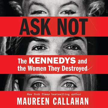 Ask Not: The Kennedys and the Women They Destroyed by Maureen Callahan