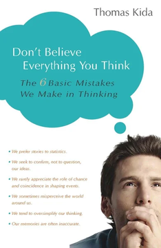 Don't Believe Everything You Think: The 6 Basic Mistakes We Make in Thinking by Thomas E. Kida