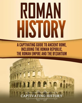 Roman History: A Captivating Guide to Ancient Rome, Including the Roman Republic, the Roman Empire and the Byzantium (Exploring Rome’s Past) by Captivating History