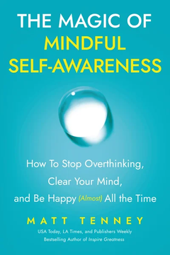 The Magic of Mindful Self-Awareness: How To Stop Overthinking, Clear Your Mind, by Matt Tenney