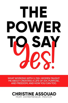 The Power to Say Yes!: What Working With 3,700+ Women Taught Me About by Christine Assouad