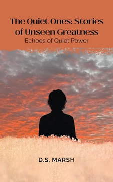 The Quiet Ones: Stories of Unseen Greatness: Echoes of Quiet Power by D.S. Marsh