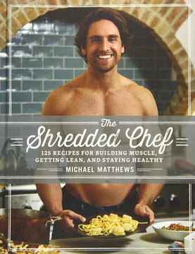 The Shredded Chef: 125 Recipes for Building Muscle, Getting Lean, by Michael Matthews