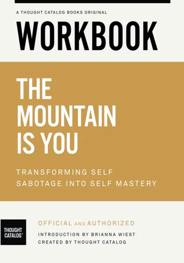 Workbook: The Mountain Is You: Transforming Self Sabotage into by Thought Catalog