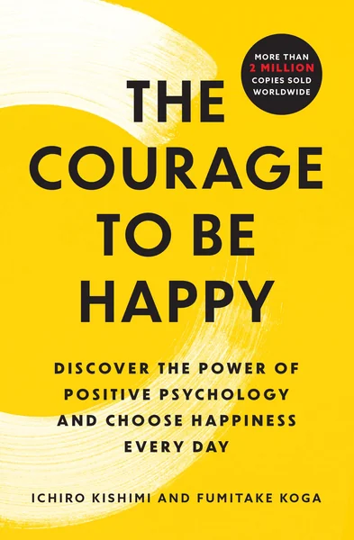 The Courage to Be Happy by Ichiro Kishimi, Fumitake Koga