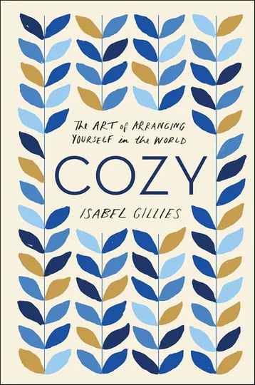 Cozy: The Art of Arranging Yourself in the World – A Wise by Isabel Gillies