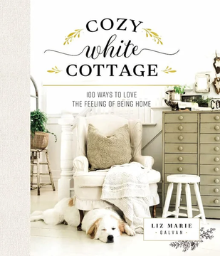 Cozy White Cottage: 100 Ways to Love the Feeling of Being by Liz Marie Galvan