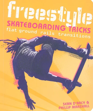 Freestyle Skateboarding Tricks: Flat Ground, Rails, Transitions by Sean Arcy and Phillip Marshall