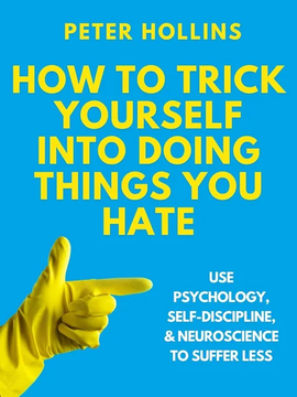How to Trick Yourself Into Doing Things You Hate: Use Psychology, Self-Discipline, by Peter Hollins