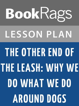 Lesson Plans The Other End of the Leash: Why We Do What We Do Around Dogs by BookRags