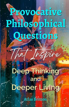Provocative Philosophical Questions That Inspire Deep Thinking and Deeper Living by Atlas Britton book cover