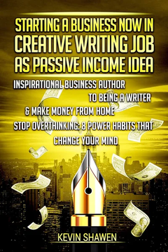 Starting a Business Now in Creative Writing Job as Passive Income Idea: Inspirational Business Author to Being a Writer by Kevin Shawen, Marco Elisei