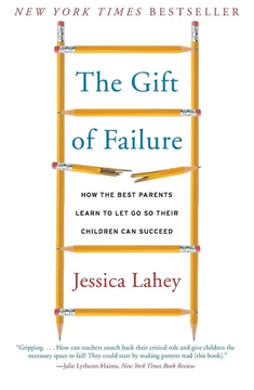 The Gift of Failure: How the Best Parents Learn to Let Go So Their Children Can Succeed by Jessica Lahey