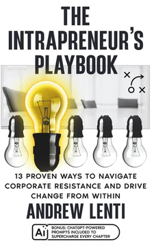 The Intrapreneur’s Playbook: 13 Proven Ways to Navigate Corporate Resistance by Andrew Lenti