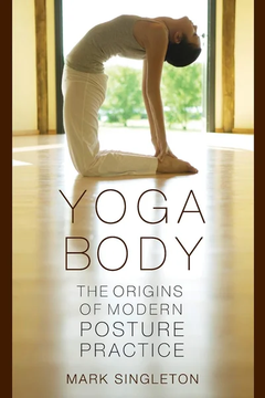 Yoga Body: The Origins of Modern Posture Practice by Mark Singleton